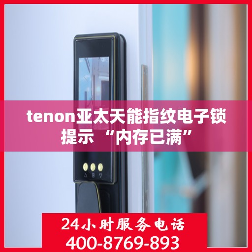 tenon亚太天能指纹电子锁提示 “内存已满”