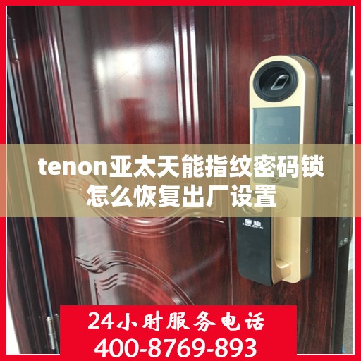 tenon亚太天能指纹密码锁怎么恢复出厂设置