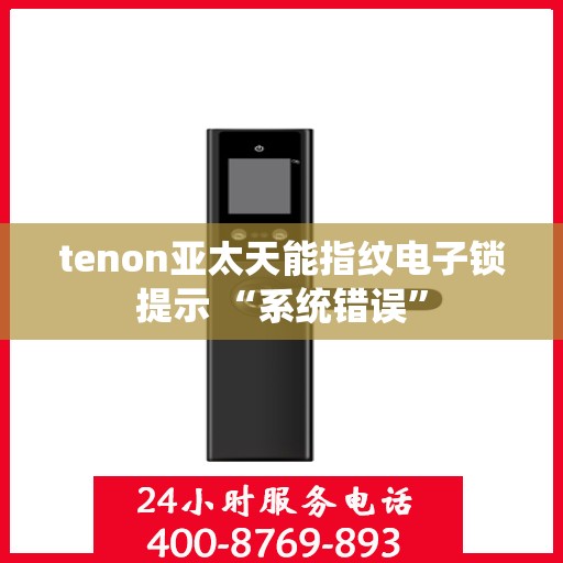 tenon亚太天能指纹电子锁提示 “系统错误”