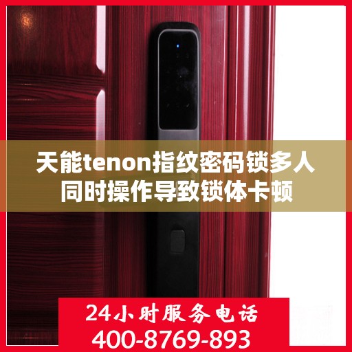 天能tenon指纹密码锁多人同时操作导致锁体卡顿