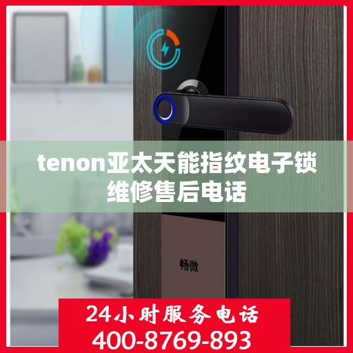 tenon亚太天能指纹电子锁维修售后电话