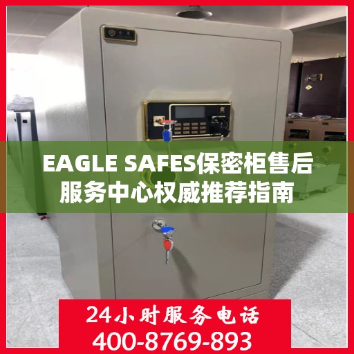 EAGLE SAFES保密柜售后服务中心权威推荐指南