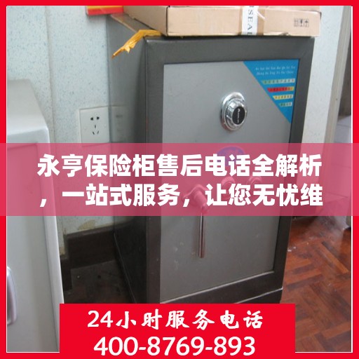 永亨保险柜售后电话全解析，一站式服务，让您无忧维权！