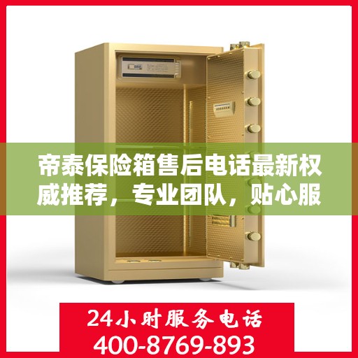 帝泰保险箱售后电话最新权威推荐，专业团队，贴心服务保障您的安全之选