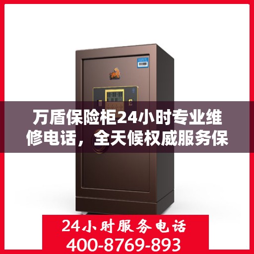 万盾保险柜24小时专业维修电话，全天候权威服务保障