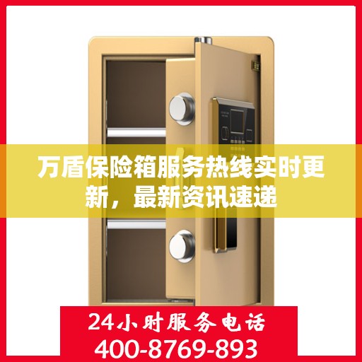 万盾保险箱服务热线实时更新，最新资讯速递