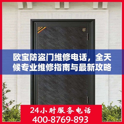 欧宝防盗门维修电话，全天候专业维修指南与最新攻略