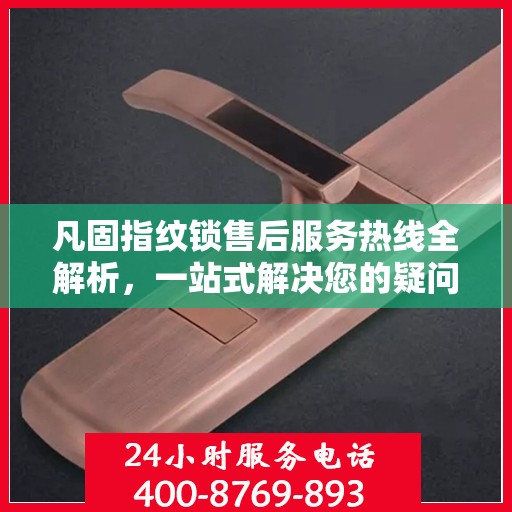 凡固指纹锁售后服务热线全解析，一站式解决您的疑问和需求