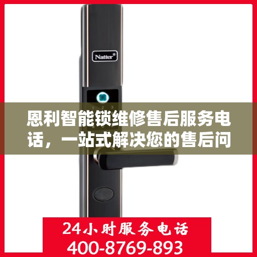 恩利智能锁维修售后服务电话，一站式解决您的售后问题