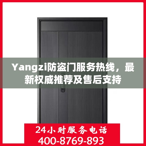Yangzi防盗门服务热线，最新权威推荐及售后支持