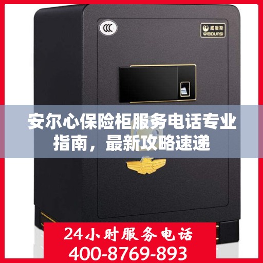 安尔心保险柜服务电话专业指南，最新攻略速递