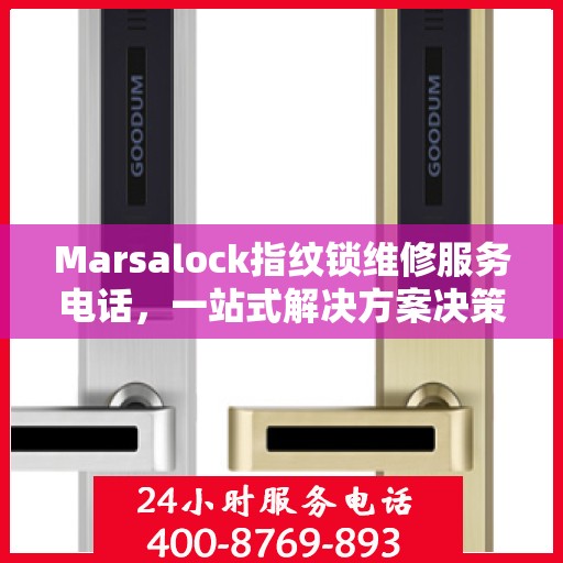 Marsalock指纹锁维修服务电话，一站式解决方案决策指南