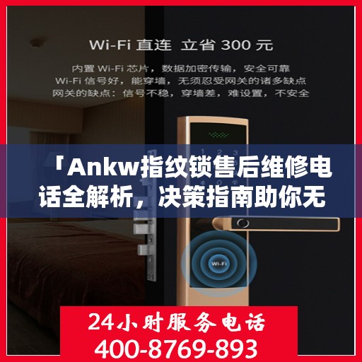 「Ankw指纹锁售后维修电话全解析，决策指南助你无忧」