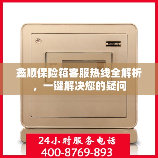 鑫顺保险箱客服热线全解析，一键解决您的疑问