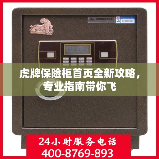 虎牌保险柜首页全新攻略，专业指南带你飞