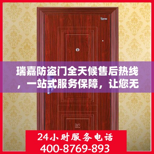 瑞嘉防盗门全天候售后热线，一站式服务保障，让您无忧使用防盗门！