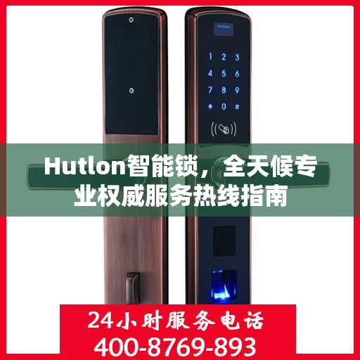 Hutlon智能锁，全天候专业权威服务热线指南