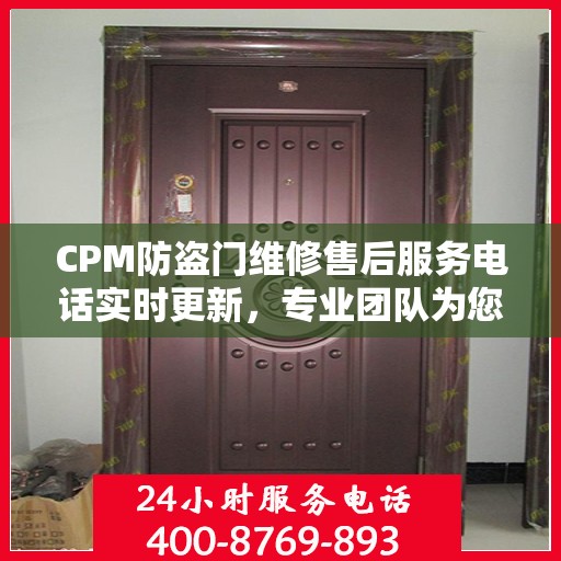 CPM防盗门维修售后服务电话实时更新，专业团队为您解决门控问题
