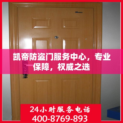 凯帝防盗门服务中心，专业保障，权威之选