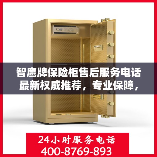 智鹰牌保险柜售后服务电话最新权威推荐，专业保障，贴心服务！