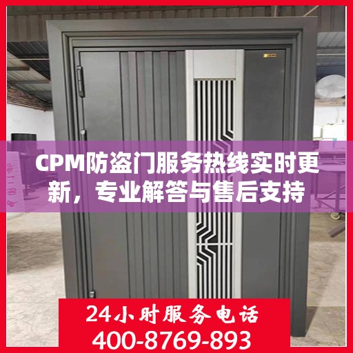 CPM防盗门服务热线实时更新，专业解答与售后支持