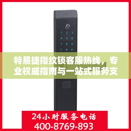 特易捷指纹锁客服热线，专业权威指南与一站式服务支持