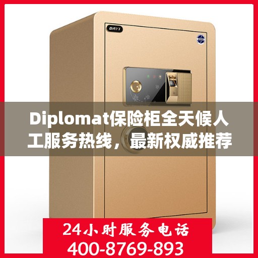 Diplomat保险柜全天候人工服务热线，最新权威推荐及解决方案