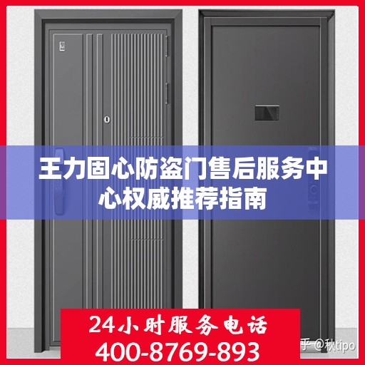 王力固心防盗门售后服务中心权威推荐指南