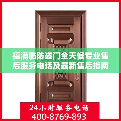 福满临防盗门全天候专业售后服务电话及最新售后指南攻略