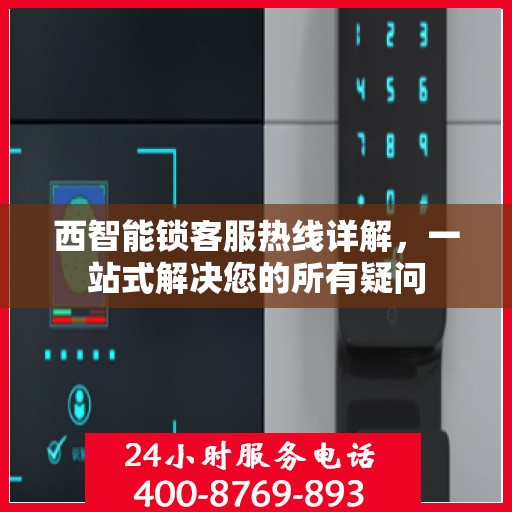 西智能锁客服热线详解，一站式解决您的所有疑问