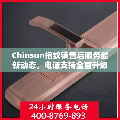 Chinsun指纹锁售后服务最新动态，电话支持全面升级