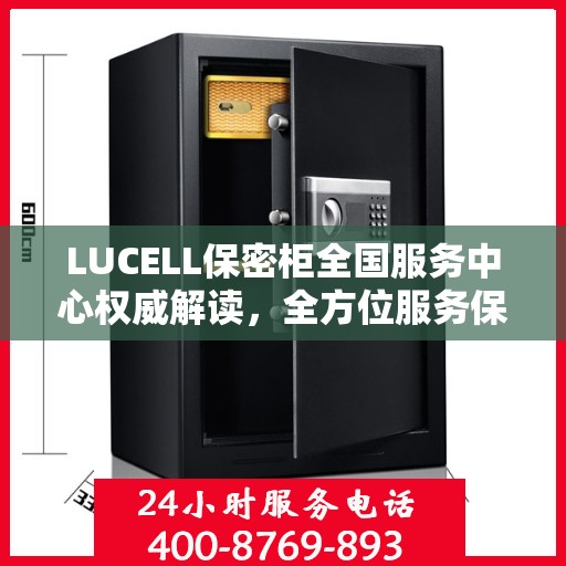 LUCELL保密柜全国服务中心权威解读，全方位服务保障，专业守护您的信息安全