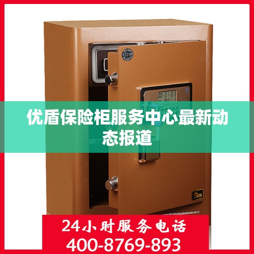 优盾保险柜服务中心最新动态报道