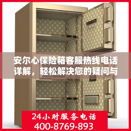 安尔心保险箱客服热线电话详解，轻松解决您的疑问与需求