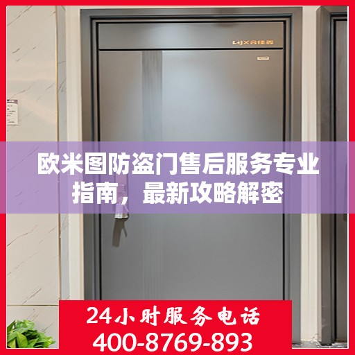 欧米图防盗门售后服务专业指南，最新攻略解密
