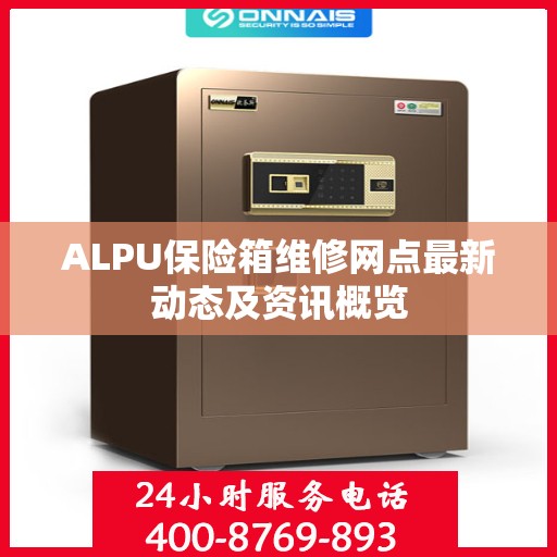 ALPU保险箱维修网点最新动态及资讯概览