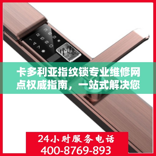 卡多利亚指纹锁专业维修网点权威指南，一站式解决您的锁具问题