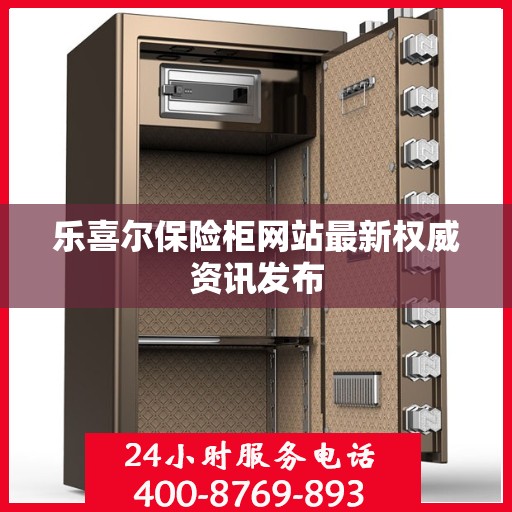 乐喜尔保险柜网站最新权威资讯发布