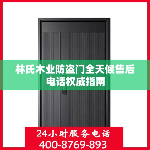 林氏木业防盗门全天候售后电话权威指南