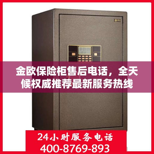 金欧保险柜售后电话，全天候权威推荐最新服务热线