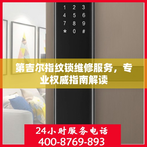 第吉尔指纹锁维修服务，专业权威指南解读