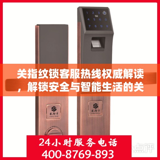 关指纹锁客服热线权威解读，解锁安全与智能生活的关键之道