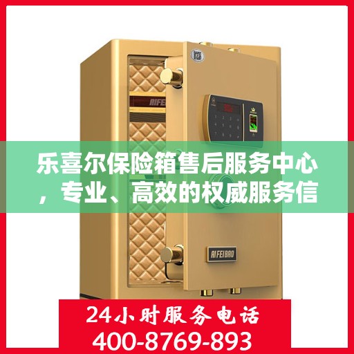 乐喜尔保险箱售后服务中心，专业、高效的权威服务信息