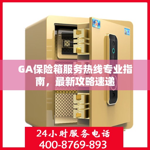GA保险箱服务热线专业指南，最新攻略速递