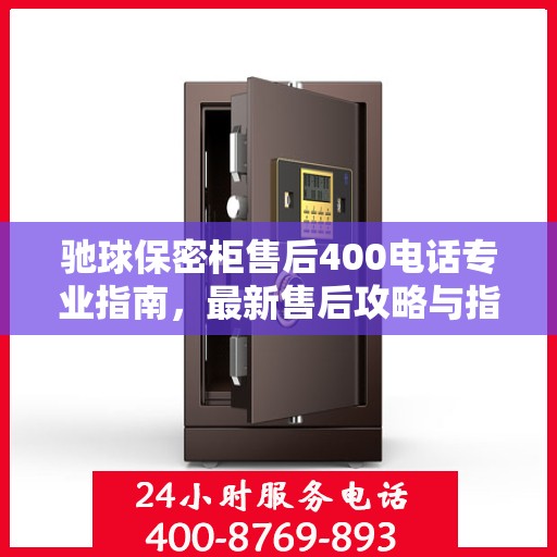 驰球保密柜售后400电话专业指南，最新售后攻略与指南