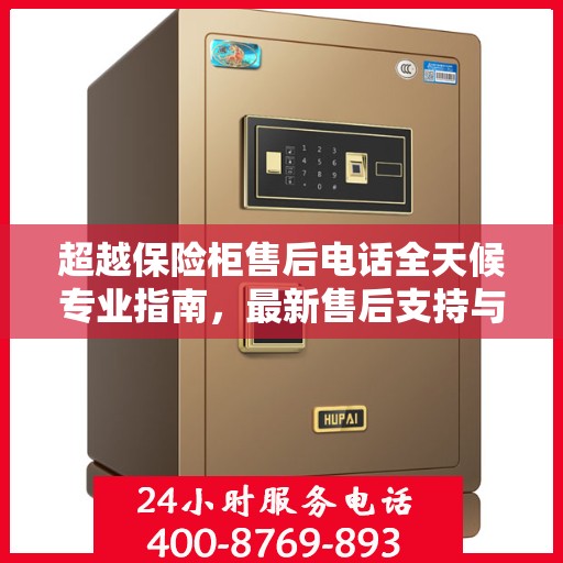 超越保险柜售后电话全天候专业指南，最新售后支持与服务攻略