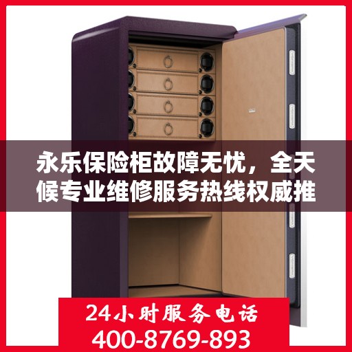 永乐保险柜故障无忧，全天候专业维修服务热线权威推荐