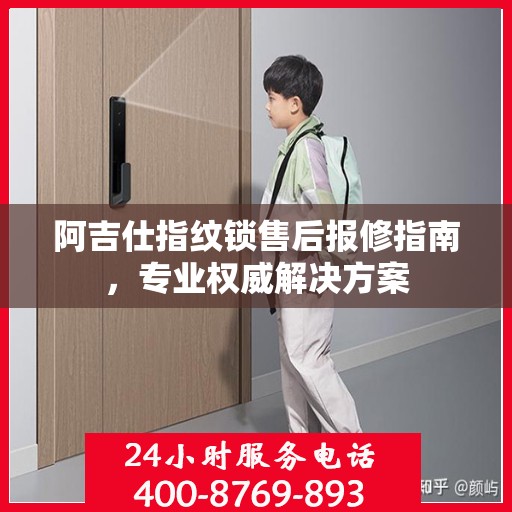 阿吉仕指纹锁售后报修指南，专业权威解决方案