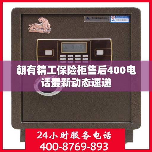 朝有精工保险柜售后400电话最新动态速递