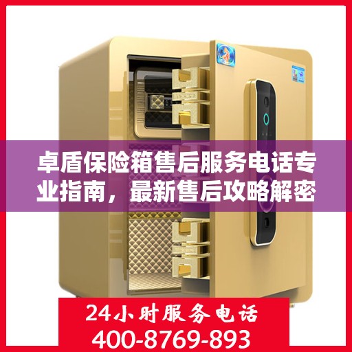 卓盾保险箱售后服务电话专业指南，最新售后攻略解密